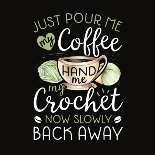 Just Pour Me My Coffee Hand Me My Crochet Funny Crocheting T Shirt