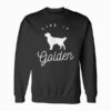Life is Golden for Golden Retriever lovers Sweatshirt