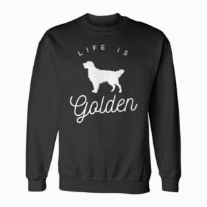 Life is Golden for Golden Retriever lovers Sweatshirt