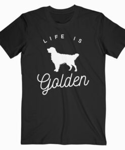 Life is Golden for Golden Retriever lovers T Shirt