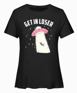 Funny Get In Loser Alien T Shirt