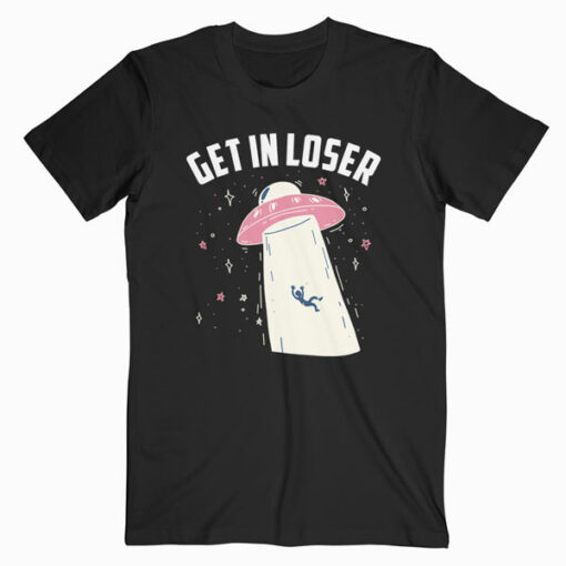 Funny Get In Loser Alien T Shirt