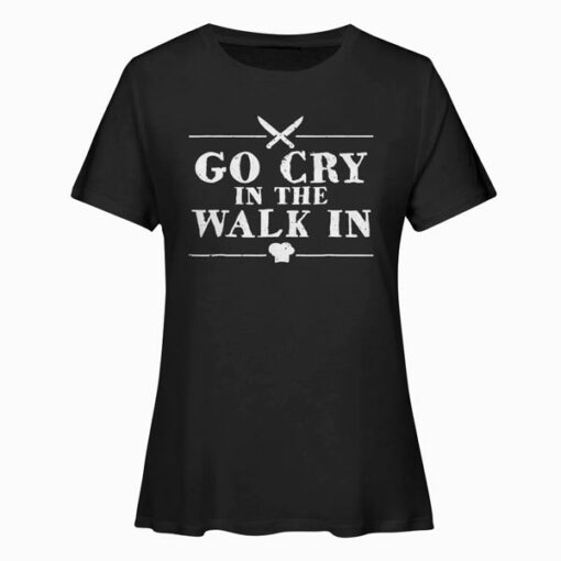Go Cry In The Walk In Funny Chef T Shirt