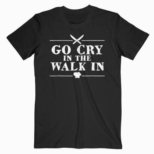 Go Cry In The Walk In Funny Chef T Shirt