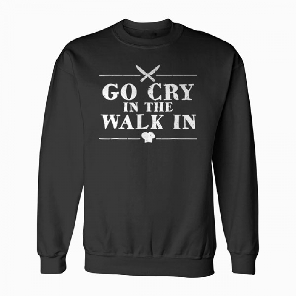 Go Cry In The Walk In Funny Chef Sweatshirt