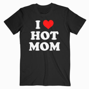 I Love Hot Moms Funny T Shirt