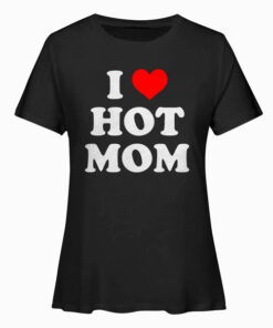 I Love Hot Moms Funny T Shirt