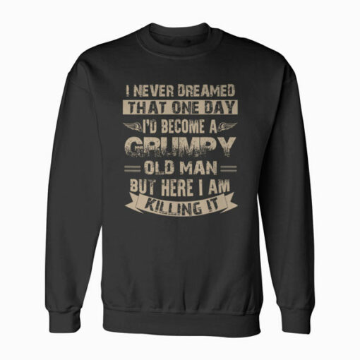 I'd Become A Grumpy Old Man Grumpy Sweatshirt