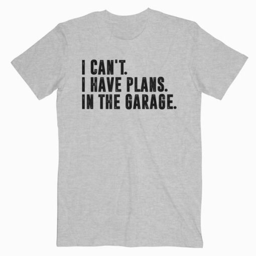 I Cant I Have Plans In The Garage Car Mechanic T Shirt