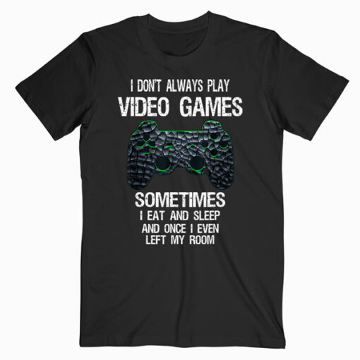 I Don't Always Play Video Games Funny Gamer Gift T Shirt