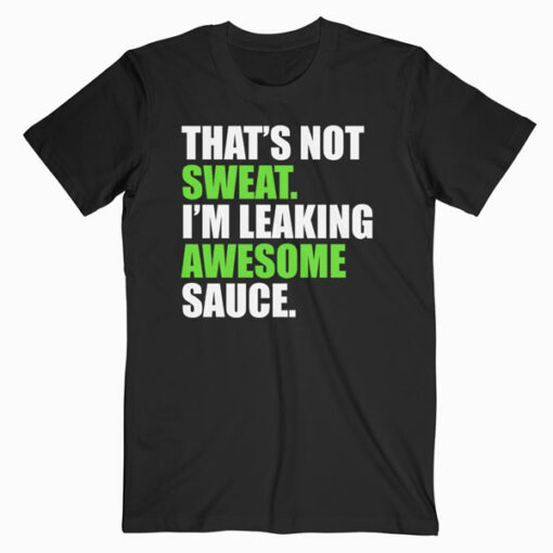 That's Not Sweat I'm Leaking Awesome Sauce T Shirt