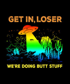 Get in loser we're doing butt stuff alien ufo funny alien T-Shirt