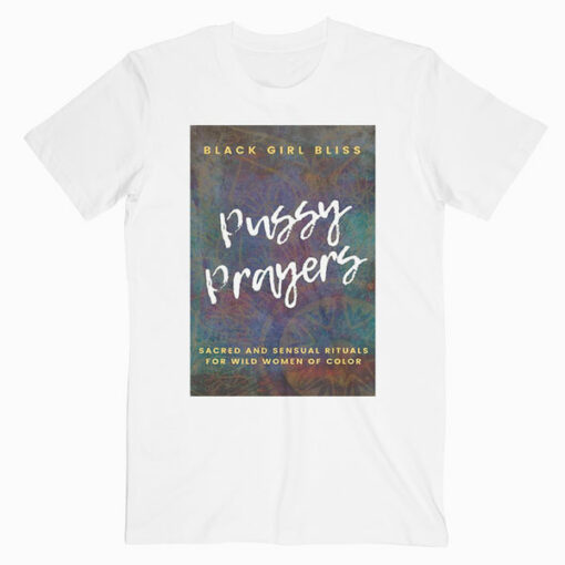 Pussy Prayers Sacred and Sensual Rituals for Wild Women of Color T Shirt