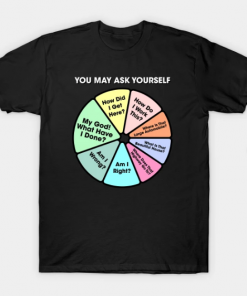 Once In A Lifetime - You May Ask Yourself Pie Chart T-Shirt