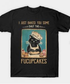 Vintage Black Cat I just Baked You Some Shut The Fucupcakes T-Shirt