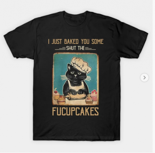 Vintage Black Cat I just Baked You Some Shut The Fucupcakes T-Shirt