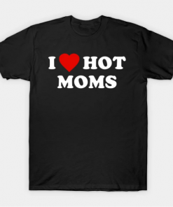 I Love Hot Moms T-Shirt